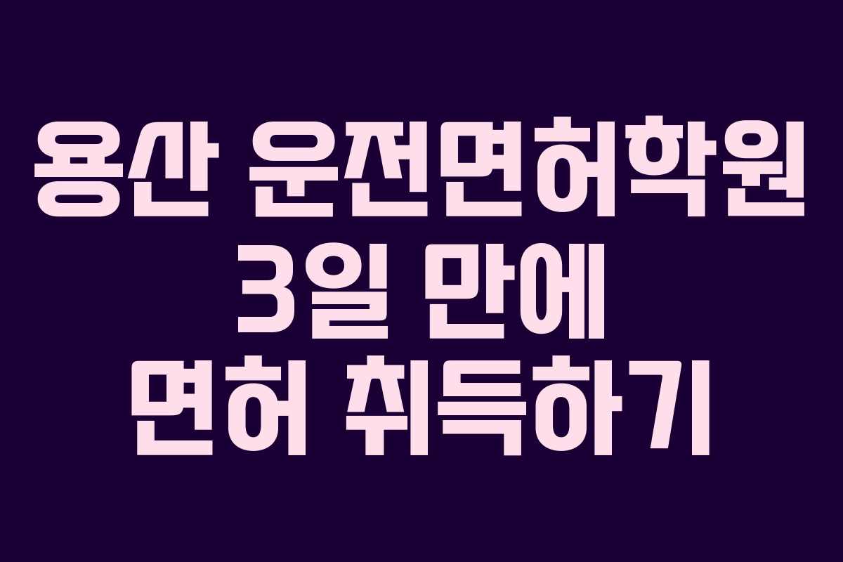 용산 운전면허학원 3일 만에 면허 취득하기
