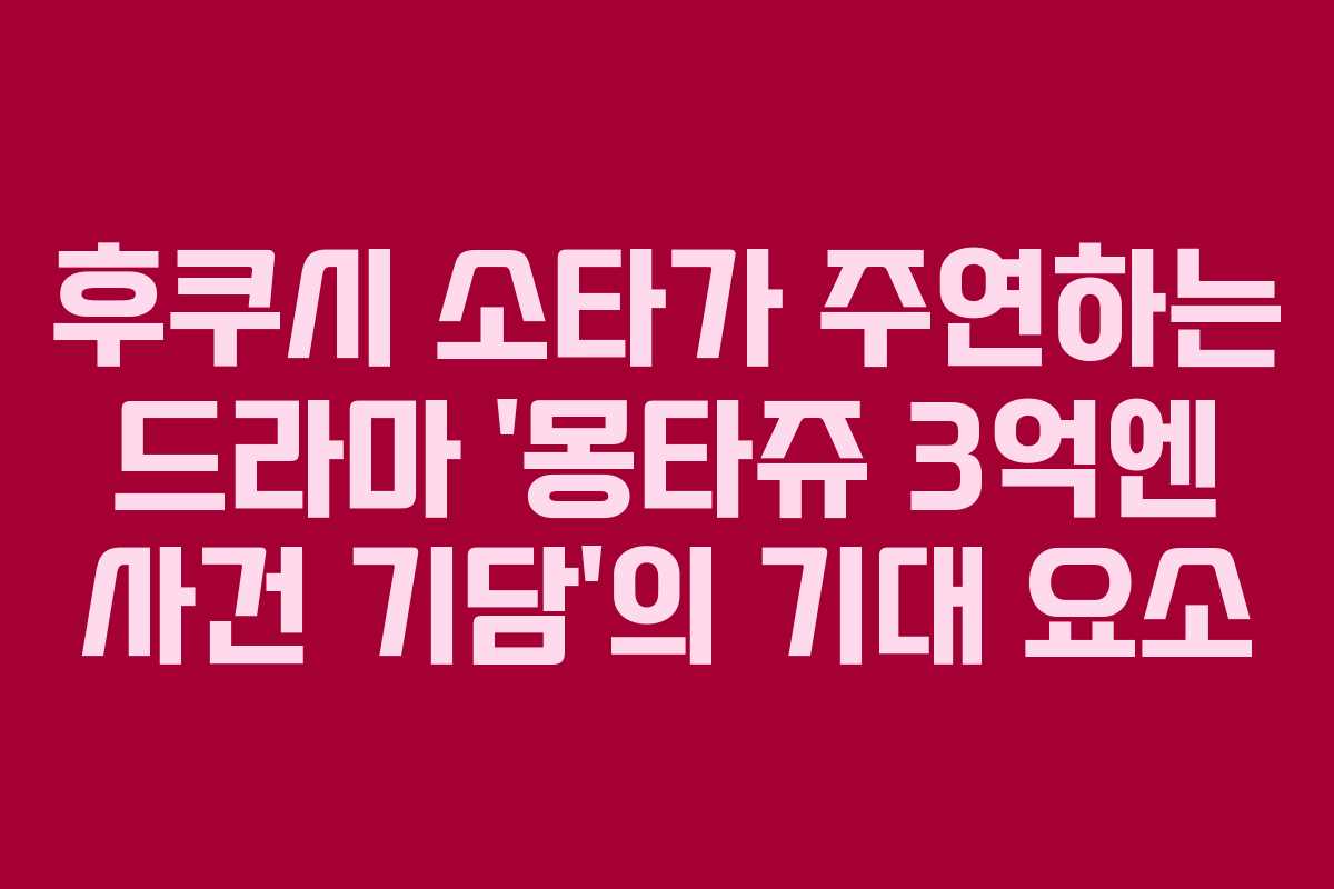 후쿠시 소타가 주연하는 드라마 ‘몽타쥬 3억엔 사건 기담’의 기대 요소