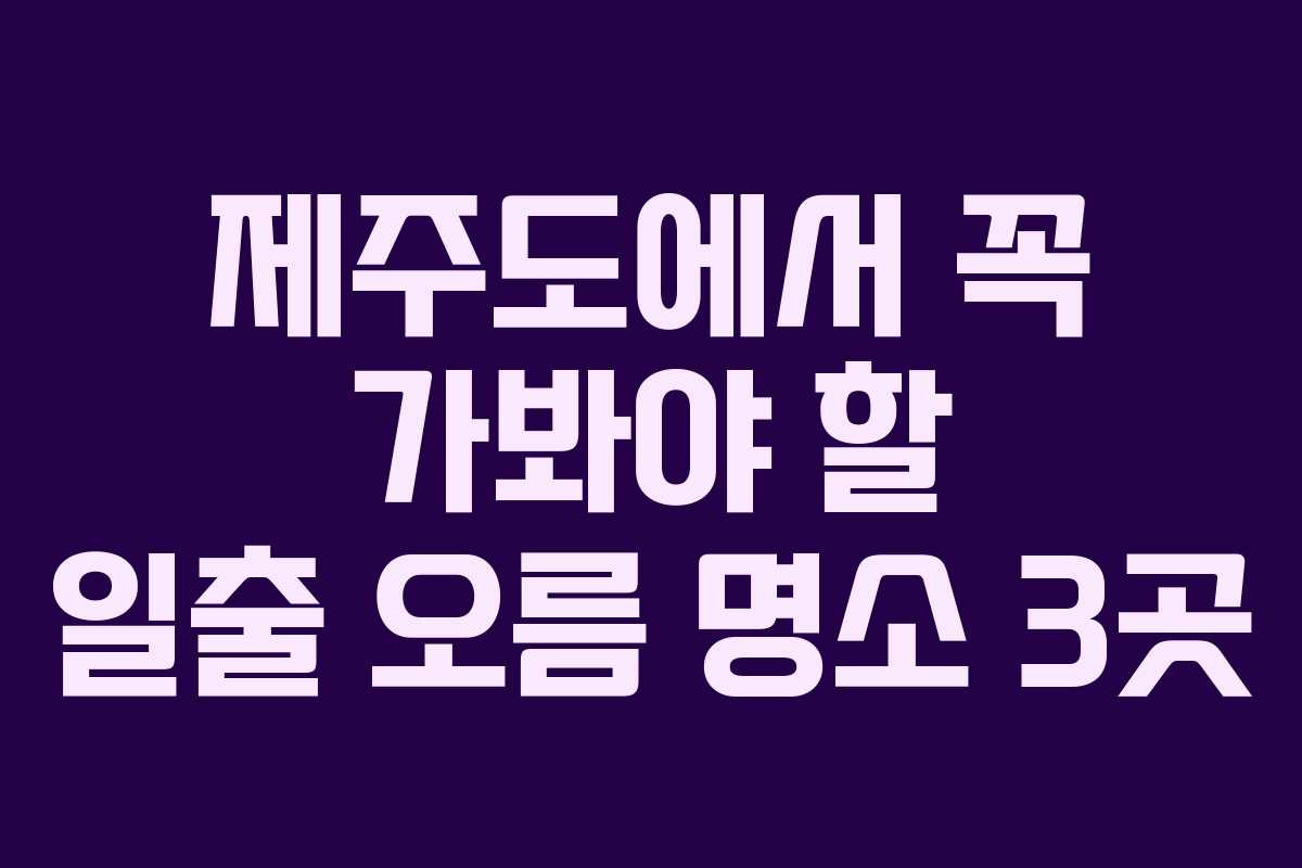 제주도에서 꼭 가봐야 할 일출 오름 명소 3곳
