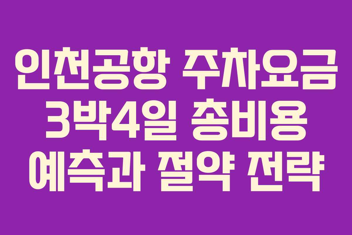 인천공항 주차요금 3박4일 총비용 예측과 절약 전략