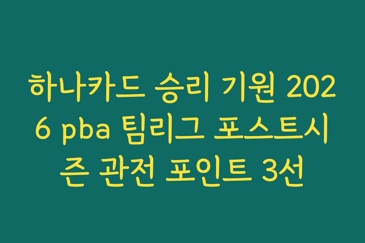 하나카드 승리 기원 2026 pba 팀리그 포스트시즌 관전 포인트 3선
