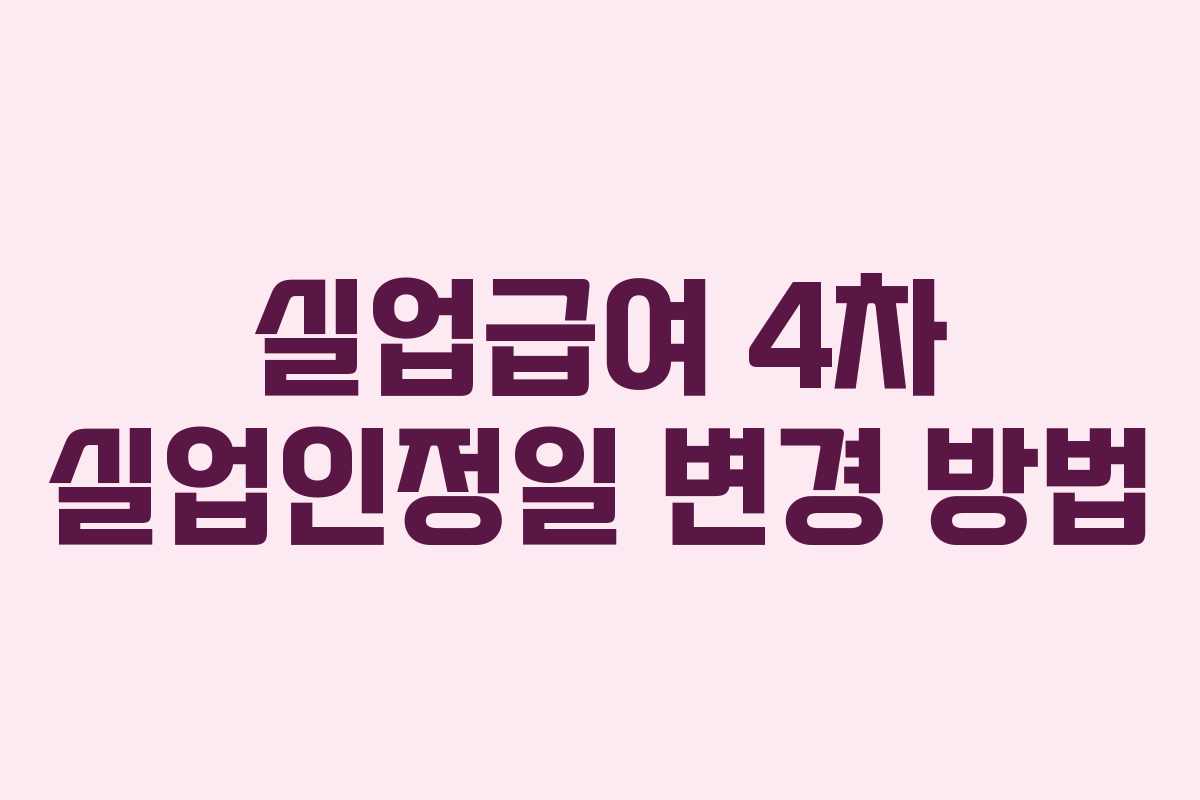 실업급여 4차 실업인정일 변경 방법