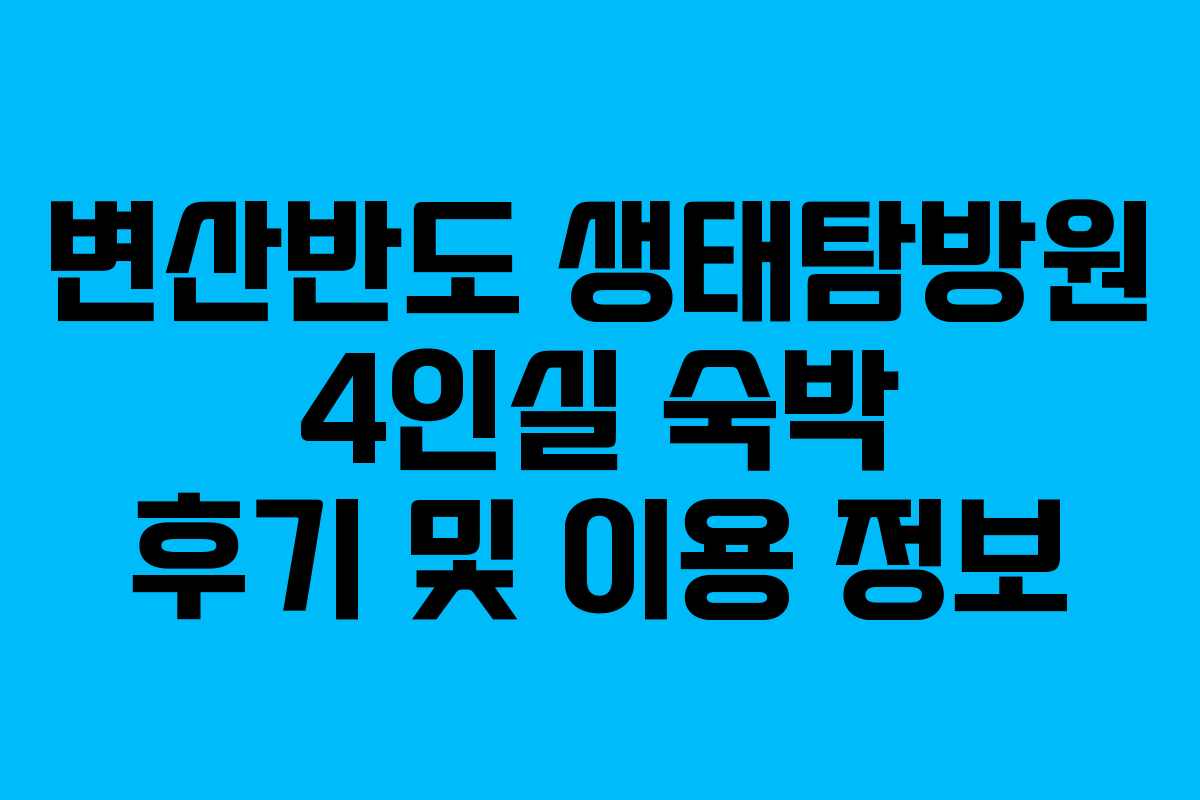 변산반도 생태탐방원 4인실 숙박 후기 및 이용 정보