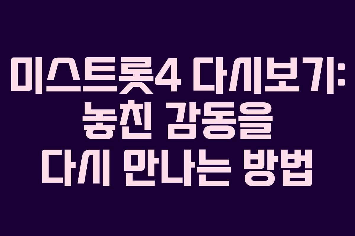 미스트롯4 다시보기: 놓친 감동을 다시 만나는 방법