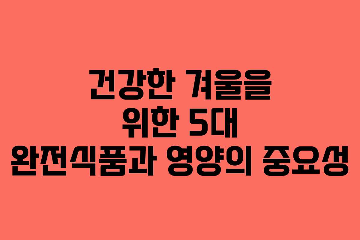건강한 겨울을 위한 5대 완전식품과 영양의 중요성