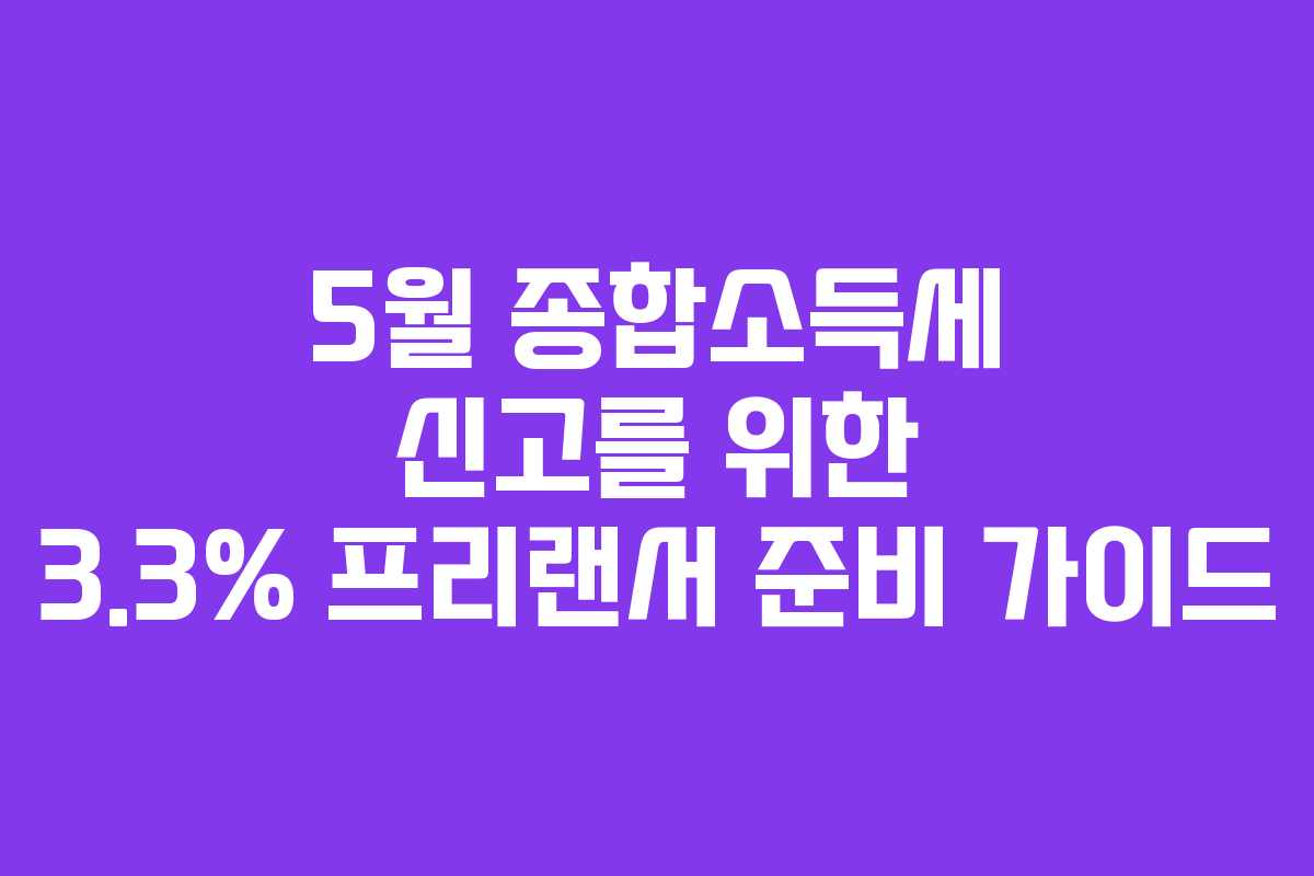 5월 종합소득세 신고를 위한 3.3% 프리랜서 준비 가이드