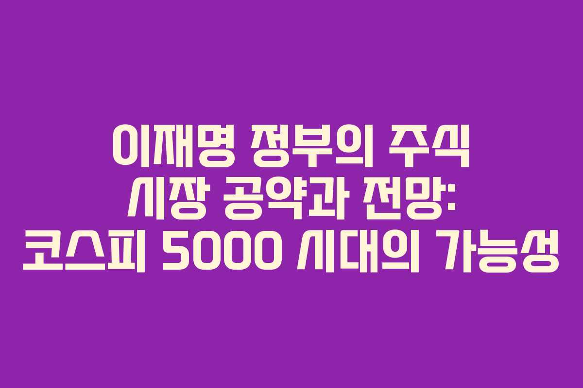 이재명 정부의 주식 시장 공약과 전망: 코스피 5000 시대의 가능성