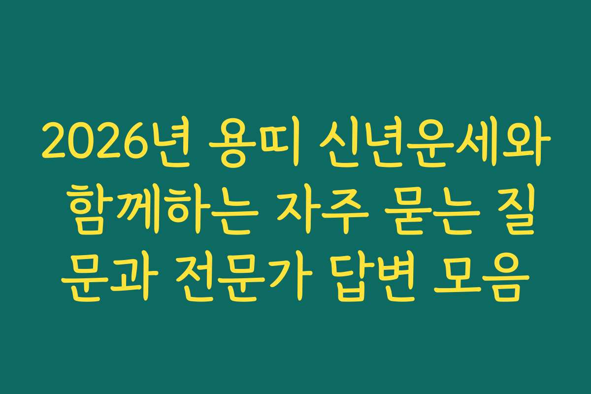 2026년 용띠 신년운세와 함께하는 자주 묻는 질문과 전문가 답변 모음