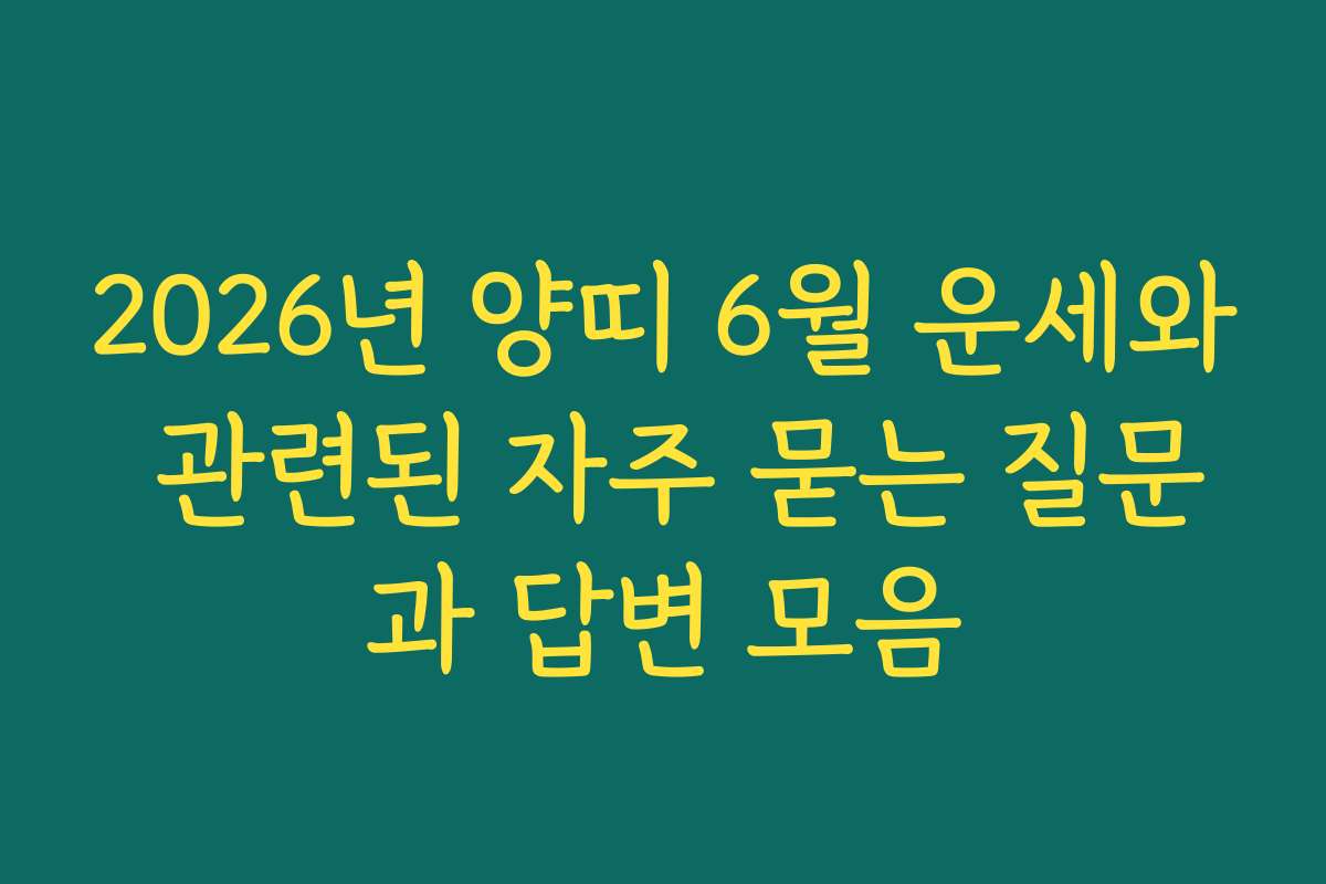 2026년 양띠 6월 운세와 관련된 자주 묻는 질문과 답변 모음