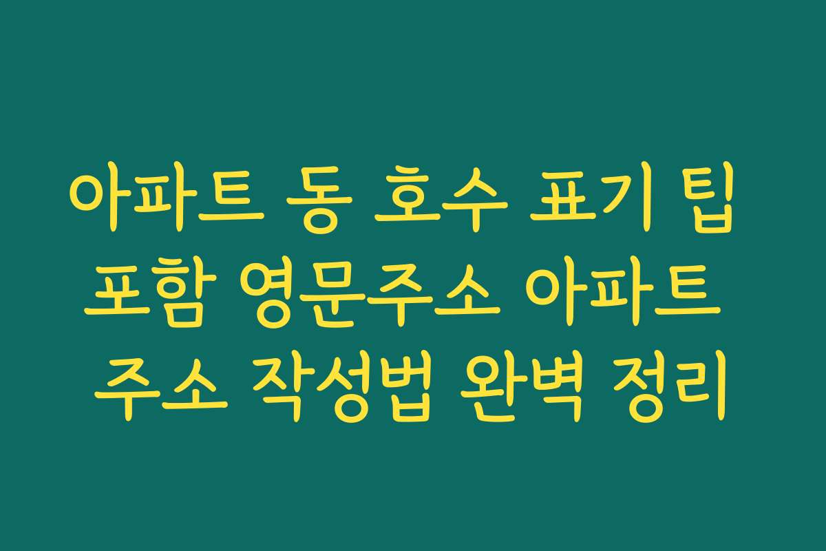 아파트 동 호수 표기 팁 포함 영문주소 아파트 주소 작성법 완벽 정리