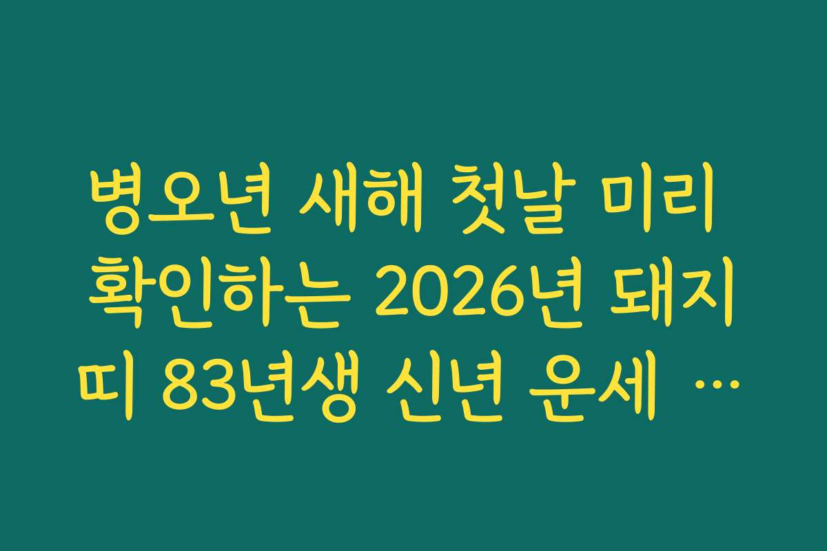 병오년 새해 첫날 미리 확인하는 2026년 돼지띠 83년생 신년 운세 종합 안내