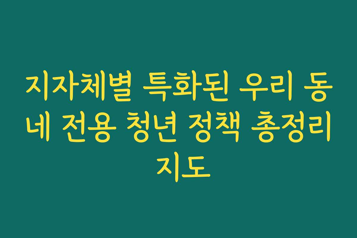 지자체별 특화된 우리 동네 전용 청년 정책 총정리 지도
