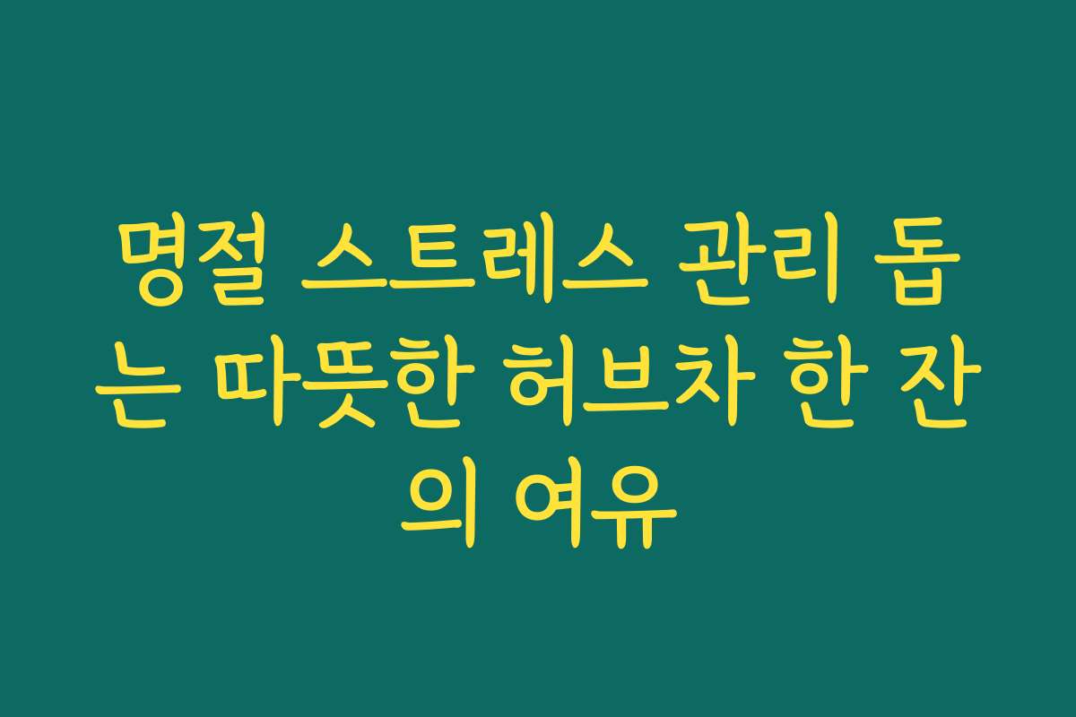 명절 스트레스 관리 돕는 따뜻한 허브차 한 잔의 여유
