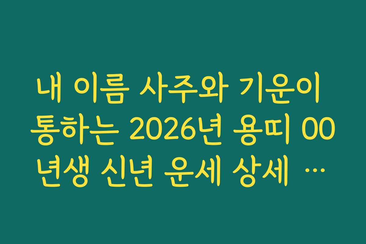 내 이름 사주와 기운이 통하는 2026년 용띠 00년생 신년 운세 상세 해설