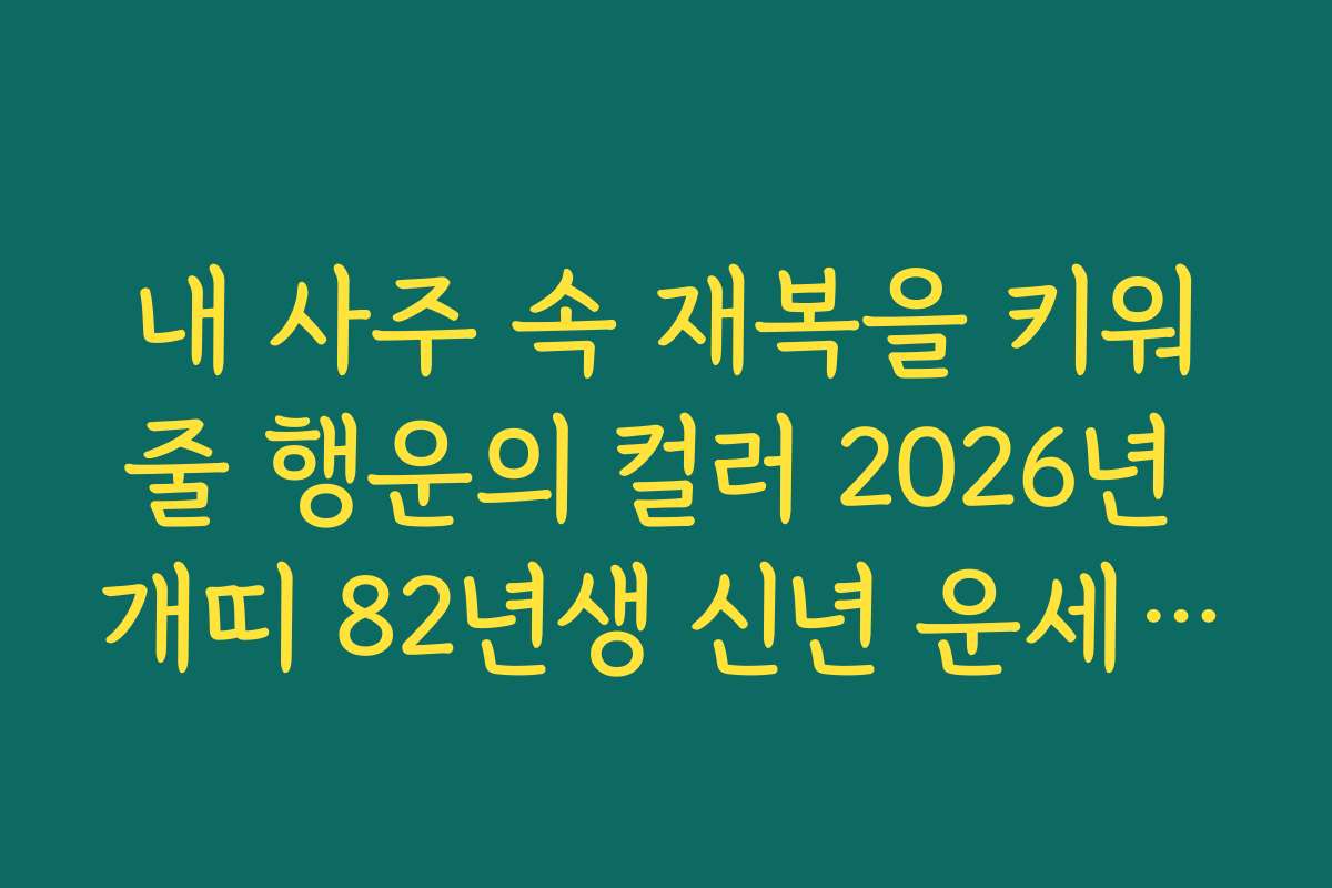 내 사주 속 재복을 키워줄 행운의 컬러 2026년 개띠 82년생 신년 운세 제안