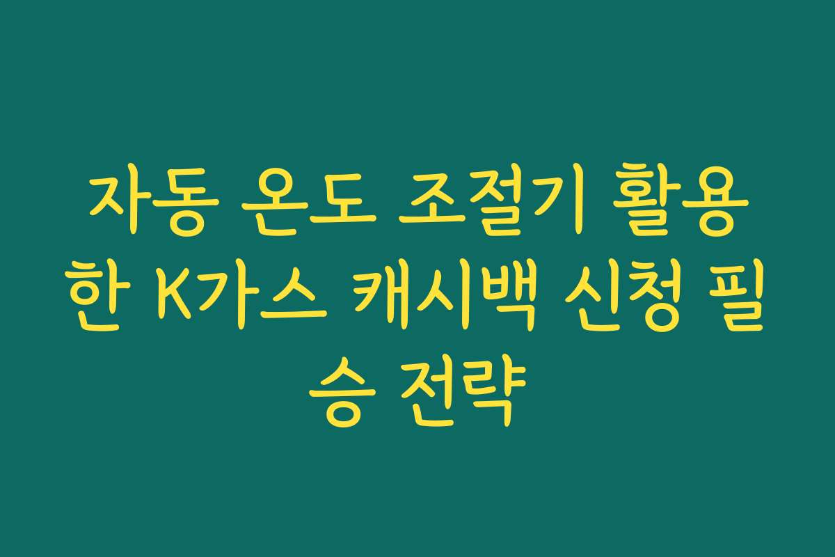 자동 온도 조절기 활용한 K가스 캐시백 신청 필승 전략