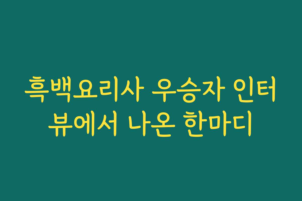 흑백요리사 우승자 인터뷰에서 나온 한마디