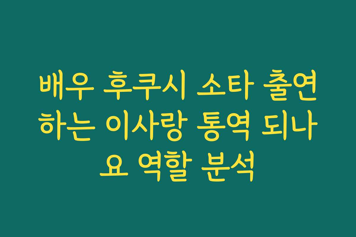 배우 후쿠시 소타 출연하는 이사랑 통역 되나요 역할 분석