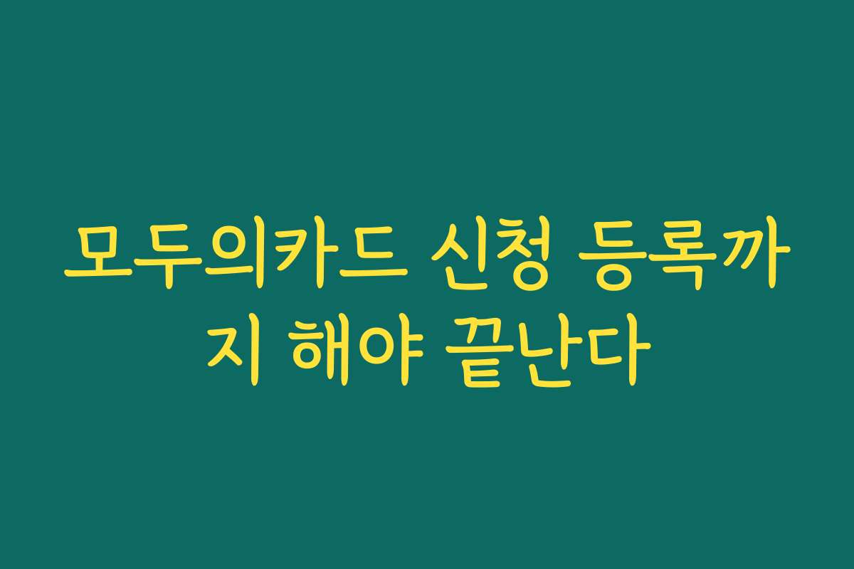 모두의카드 신청 등록까지 해야 끝난다