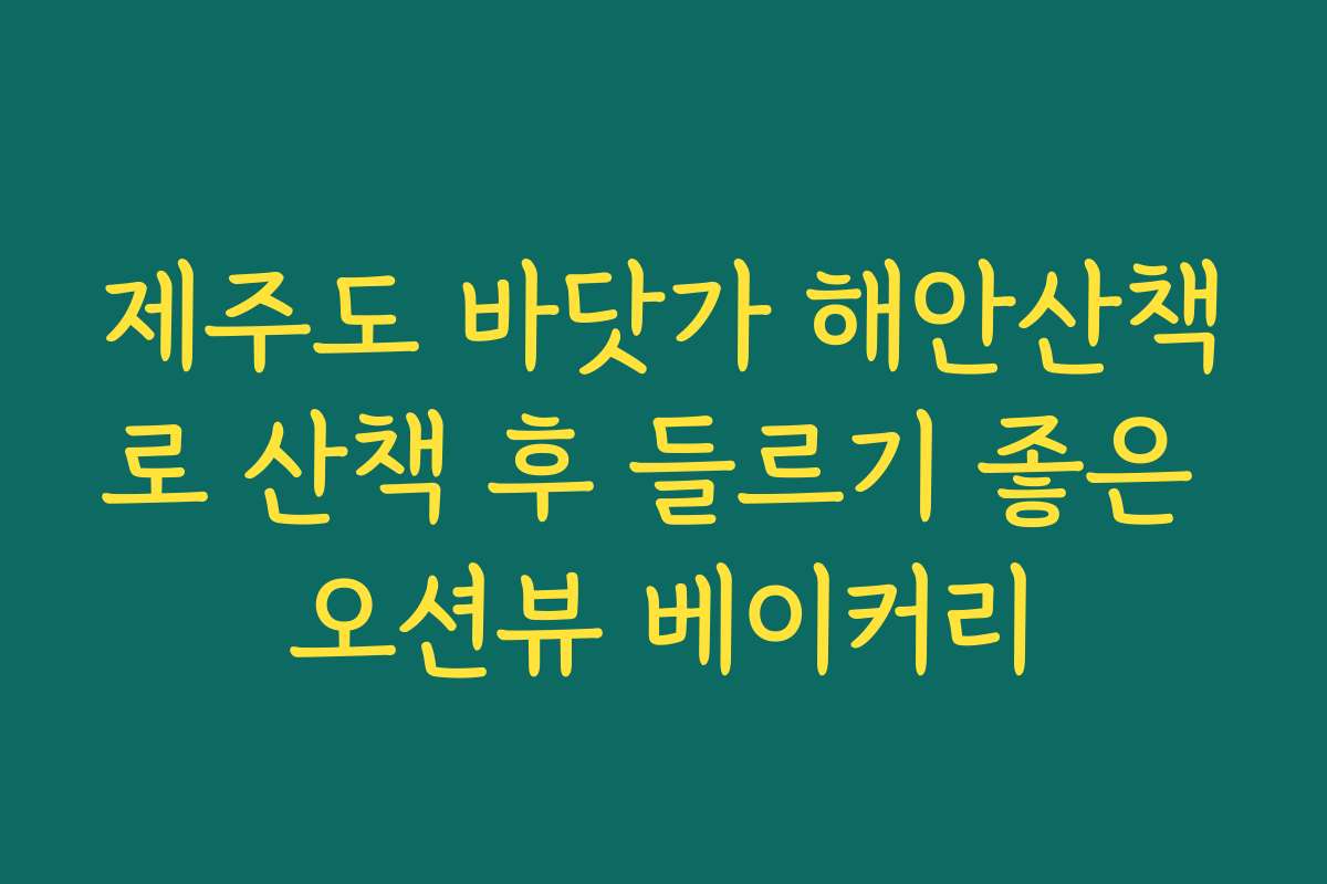 제주도 바닷가 해안산책로 산책 후 들르기 좋은 오션뷰 베이커리