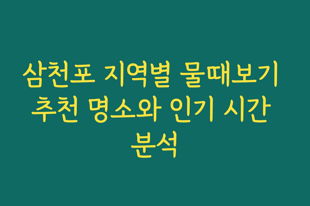삼천포 지역별 물때보기 추천 명소와 인기 시간 분석