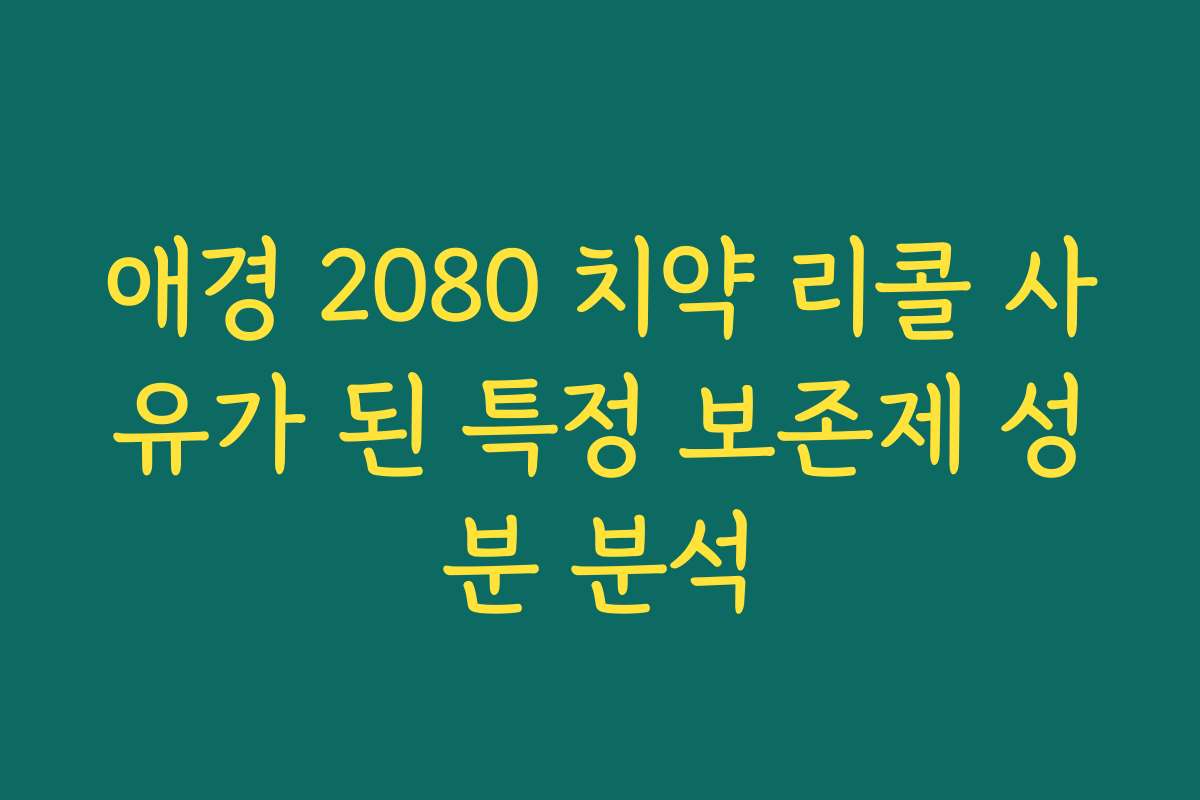 애경 2080 치약 리콜 사유가 된 특정 보존제 성분 분석