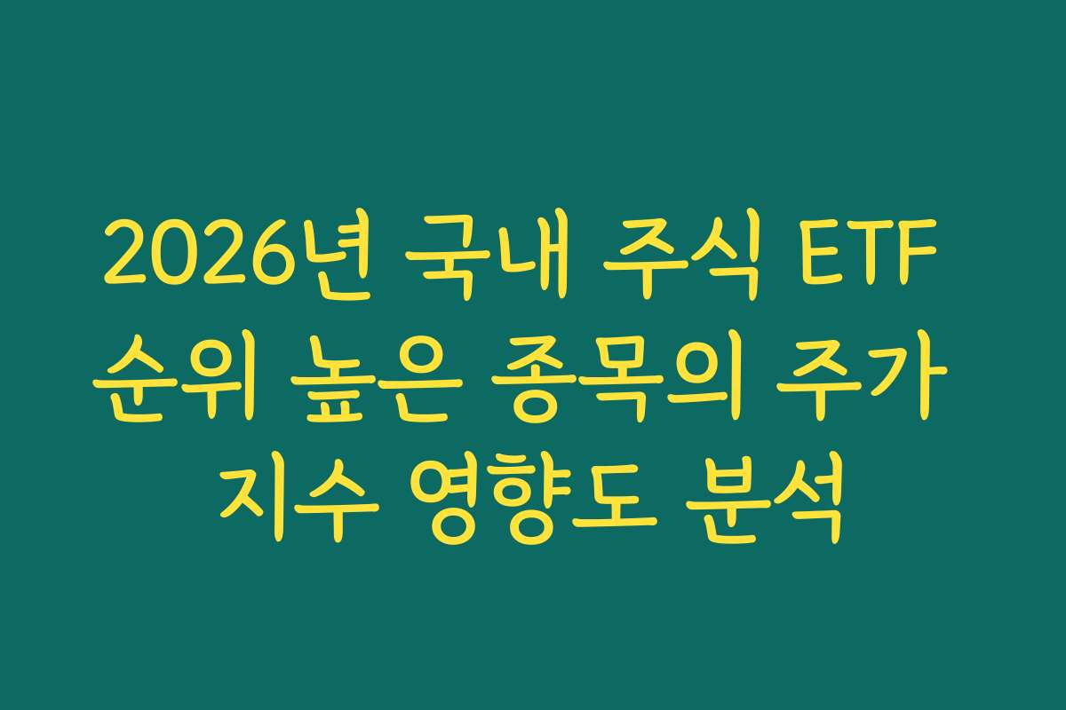 2026년 국내 주식 ETF 순위 높은 종목의 주가 지수 영향도 분석