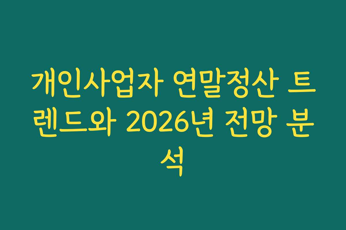 개인사업자 연말정산 트렌드와 2026년 전망 분석