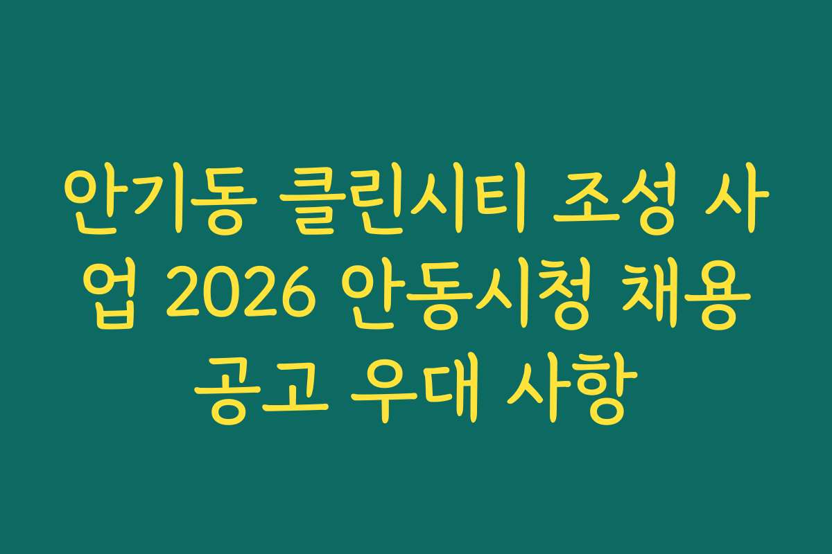 안기동 클린시티 조성 사업 2026 안동시청 채용공고 우대 사항