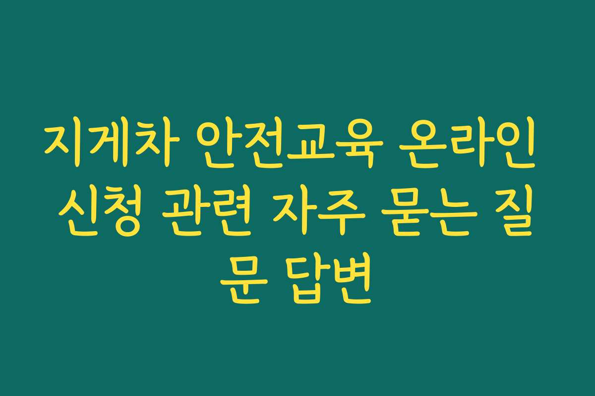 지게차 안전교육 온라인 신청 관련 자주 묻는 질문 답변