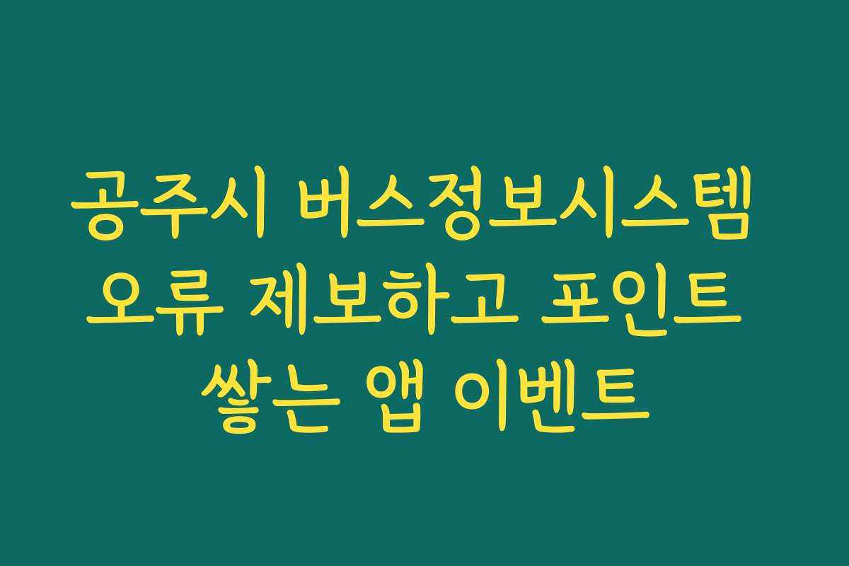 공주시 버스정보시스템 오류 제보하고 포인트 쌓는 앱 이벤트