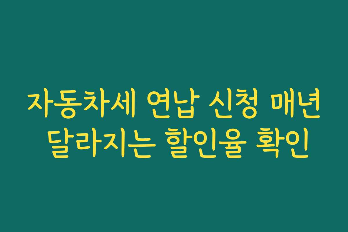 자동차세 연납 신청 매년 달라지는 할인율 확인 자동차세 연납 신청 매년 달라지는 할인율 확인
