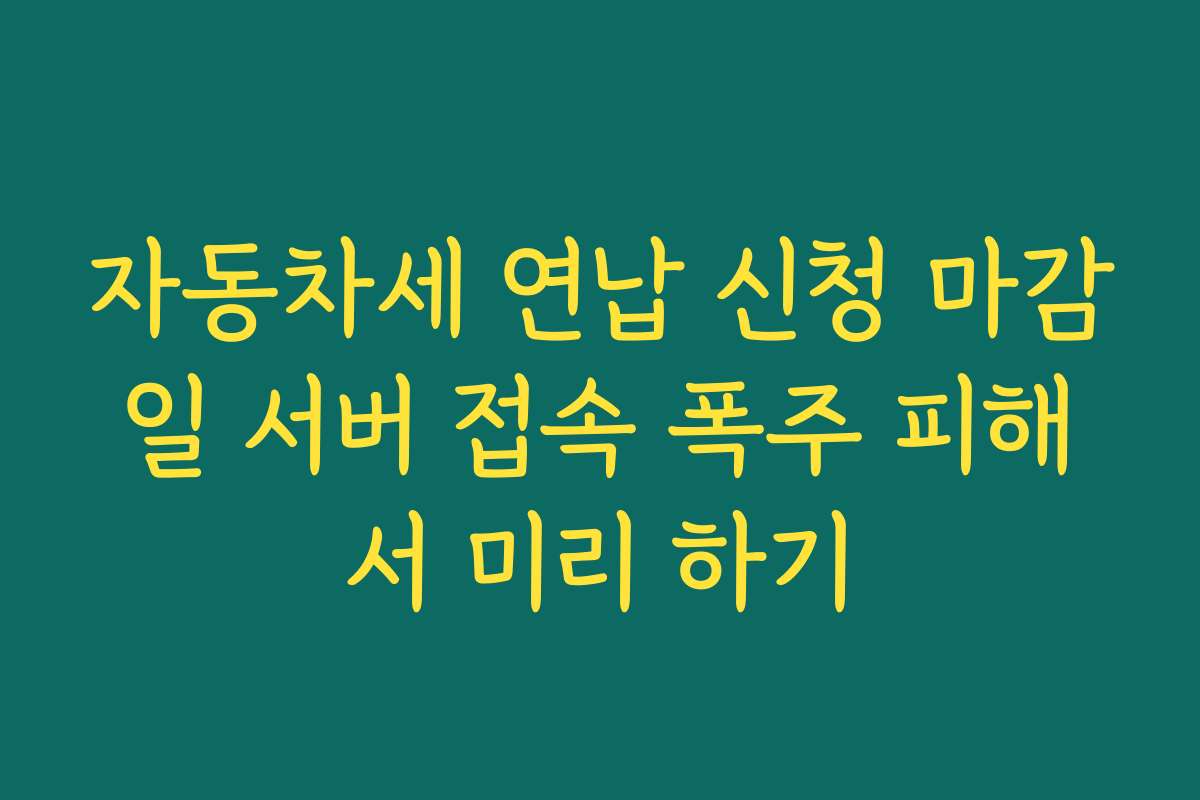 자동차세 연납 신청 마감일 서버 접속 폭주 피해서 미리 하기