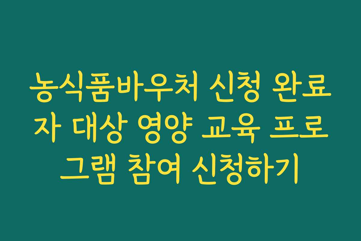 농식품바우처 신청 완료자 대상 영양 교육 프로그램 참여 신청하기