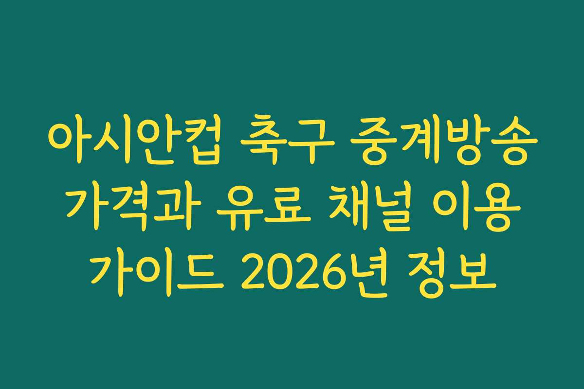 아시안컵 축구 중계방송 가격과 유료 채널 이용 가이드 2026년 정보