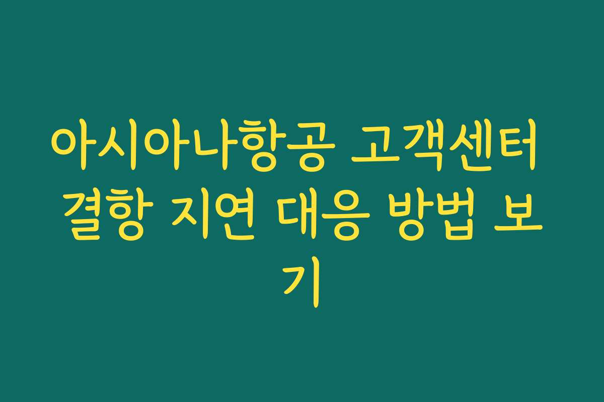 아시아나항공 고객센터 결항 지연 대응 방법 보기