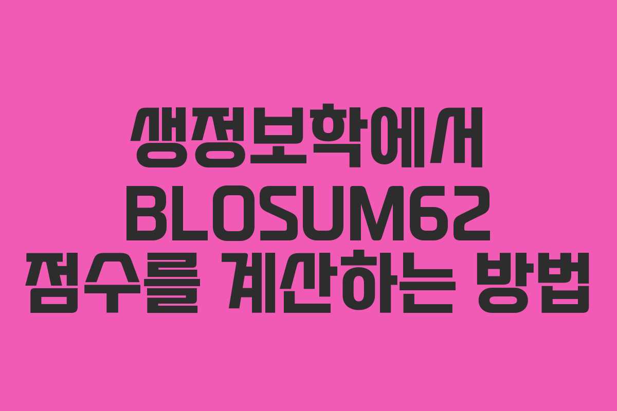생정보학에서 BLOSUM62 점수를 계산하는 방법