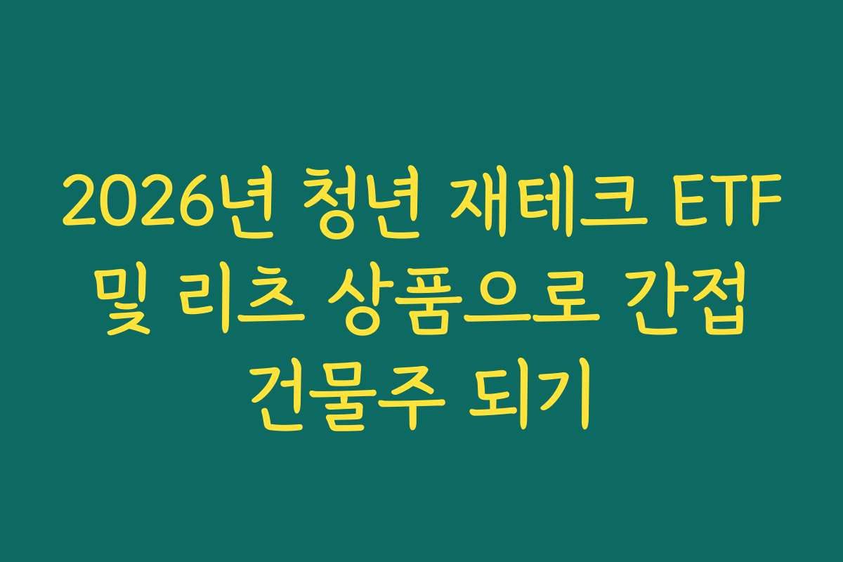 2026년 청년 재테크 ETF 및 리츠 상품으로 간접 건물주 되기