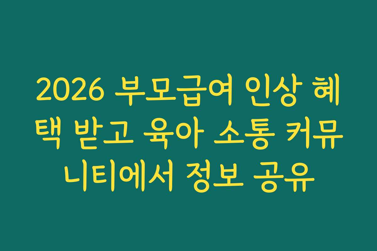 2026 부모급여 인상 혜택 받고 육아 소통 커뮤니티에서 정보 공유
