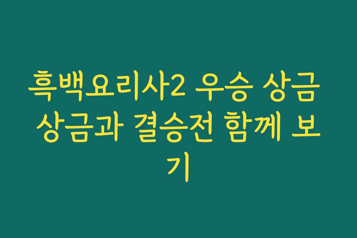 흑백요리사2 우승 상금 상금과 결승전 함께 보기