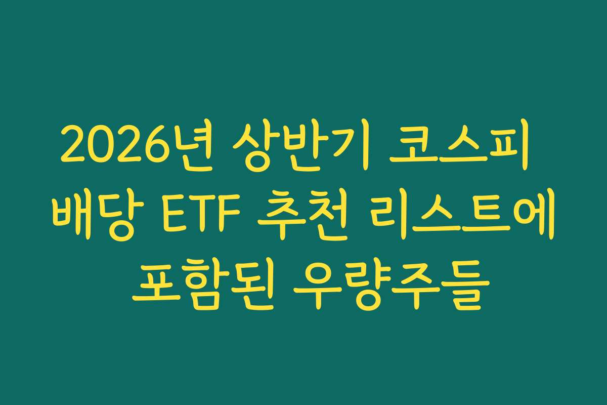2026년 상반기 코스피 배당 ETF 추천 리스트에 포함된 우량주들