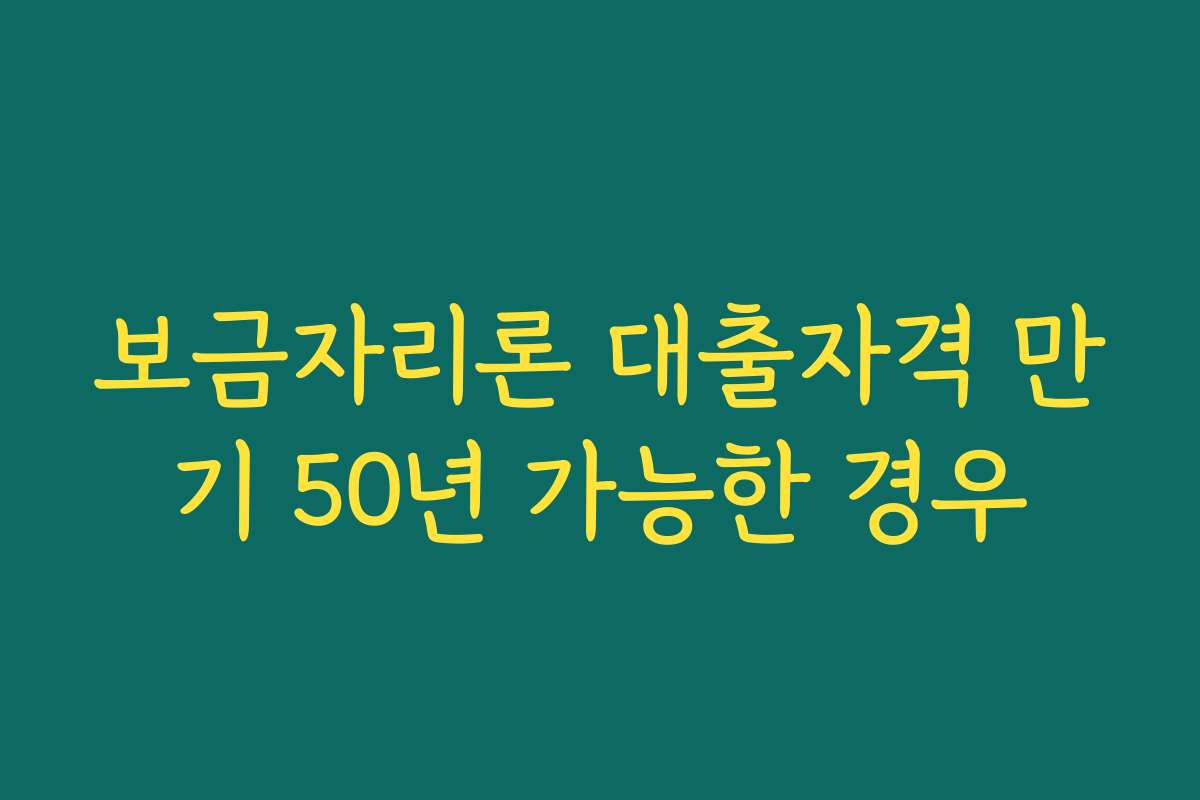 보금자리론 대출자격 만기 50년 가능한 경우