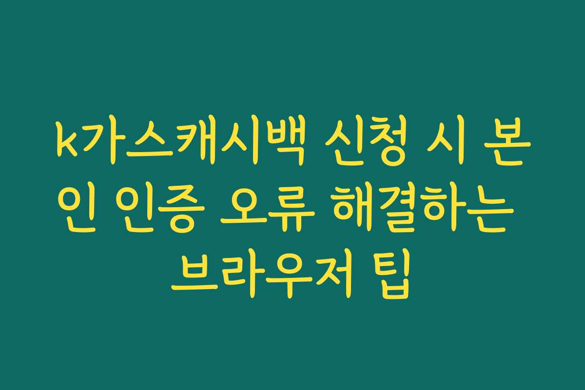k가스캐시백 신청 시 본인 인증 오류 해결하는 브라우저 팁
