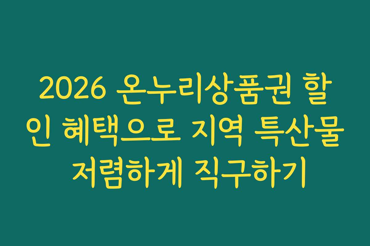 2026 온누리상품권 할인 혜택으로 지역 특산물 저렴하게 직구하기