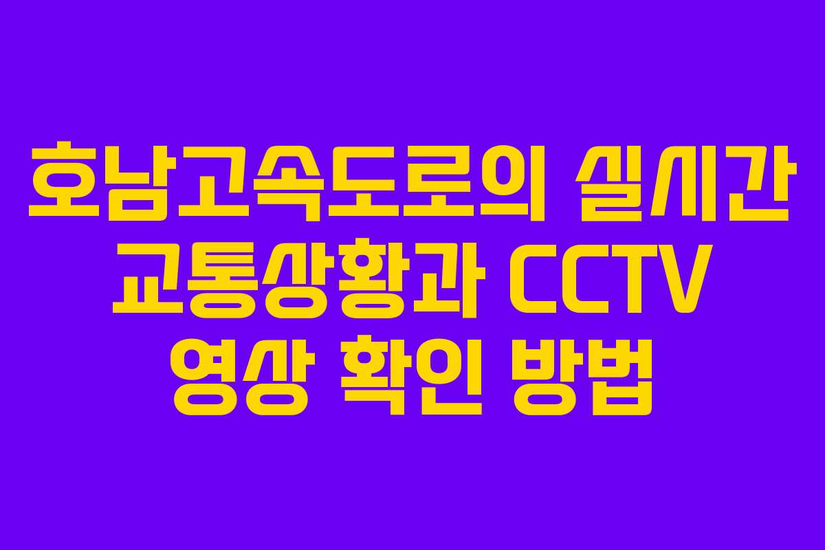 호남고속도로의 실시간 교통상황과 CCTV 영상 확인 방법 호남고속도로의 실시간 교통상황과 CCTV 영상 확인 방법
