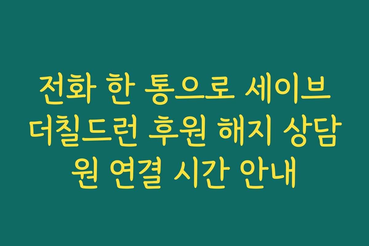 전화 한 통으로 세이브더칠드런 후원 해지 상담원 연결 시간 안내