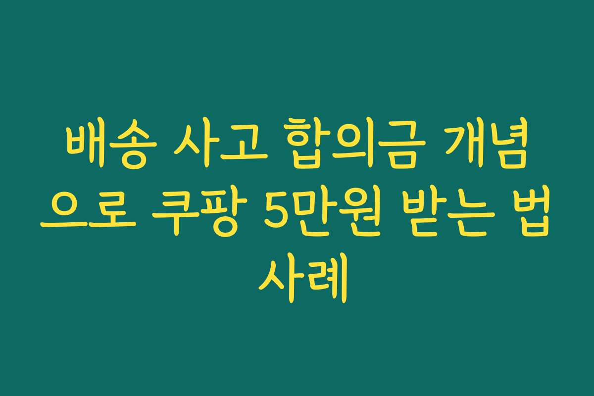 배송 사고 합의금 개념으로 쿠팡 5만원 받는 법 사례