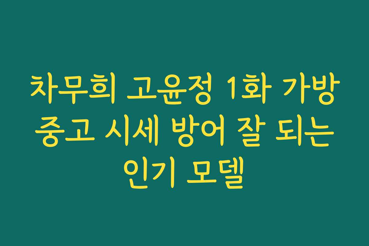 차무희 고윤정 1화 가방 중고 시세 방어 잘 되는 인기 모델