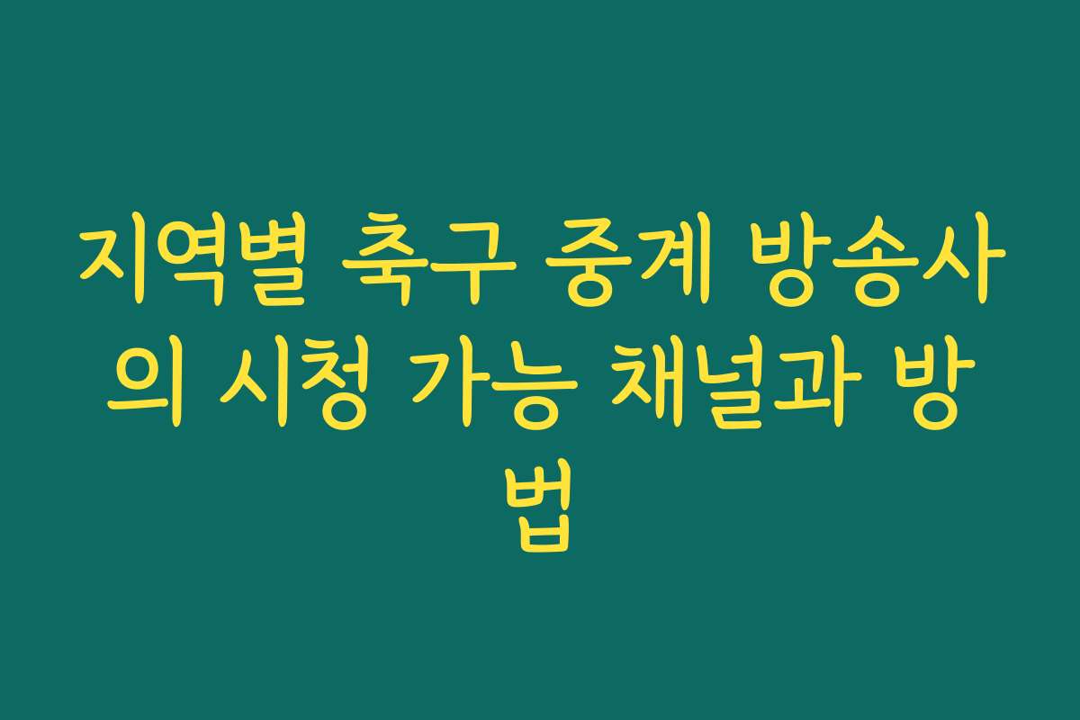 지역별 축구 중계 방송사의 시청 가능 채널과 방법