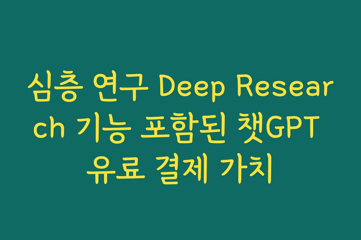 심층 연구 Deep Research 기능 포함된 챗GPT 유료 결제 가치